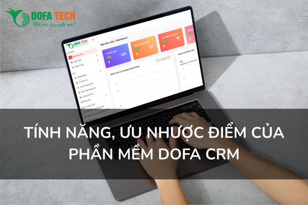 Tính năng, ưu, nhược điểm của phần mềm DOFA CRM