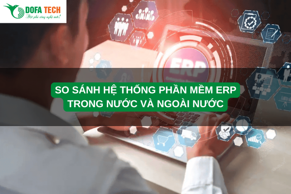 So sánh hệ thống phần mềm ERP trong nước và ngoài nước